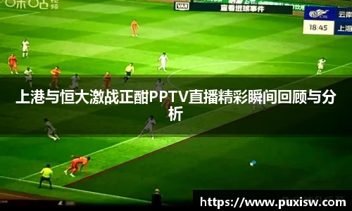 上港与恒大激战正酣PPTV直播精彩瞬间回顾与分析