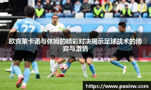 欧克莱卡诺与休姆的精彩对决揭示足球战术的博弈与激情