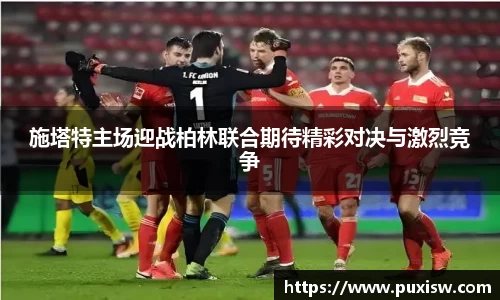 施塔特主场迎战柏林联合期待精彩对决与激烈竞争