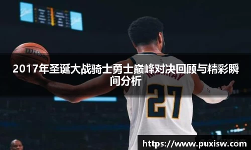 2017年圣诞大战骑士勇士巅峰对决回顾与精彩瞬间分析