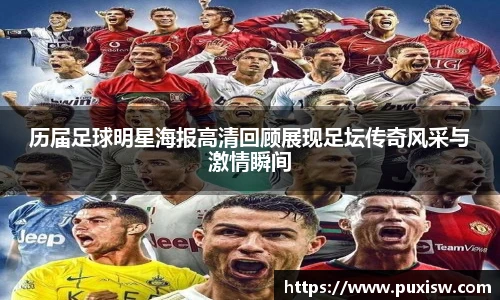 历届足球明星海报高清回顾展现足坛传奇风采与激情瞬间